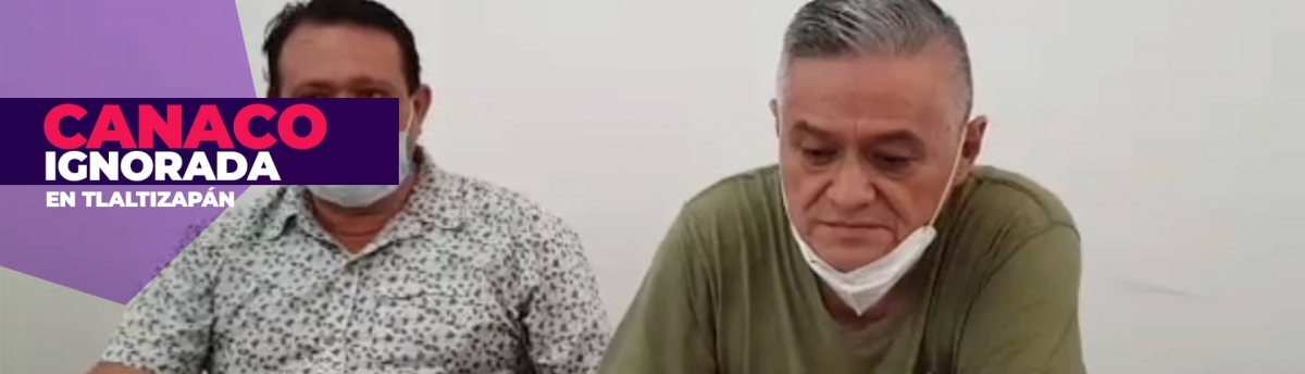 Acusa la Canaco que es ignorada por el alcalde de Tlaltizapán