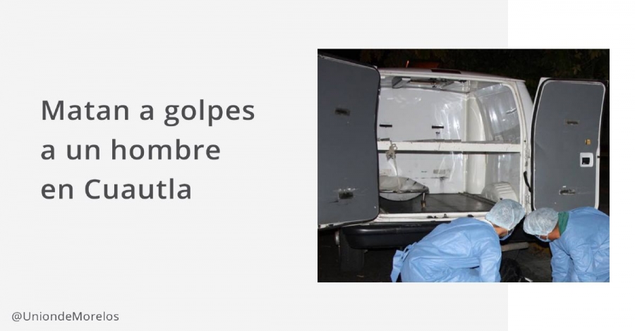 Mataron a golpes a un hombre en Cuautla