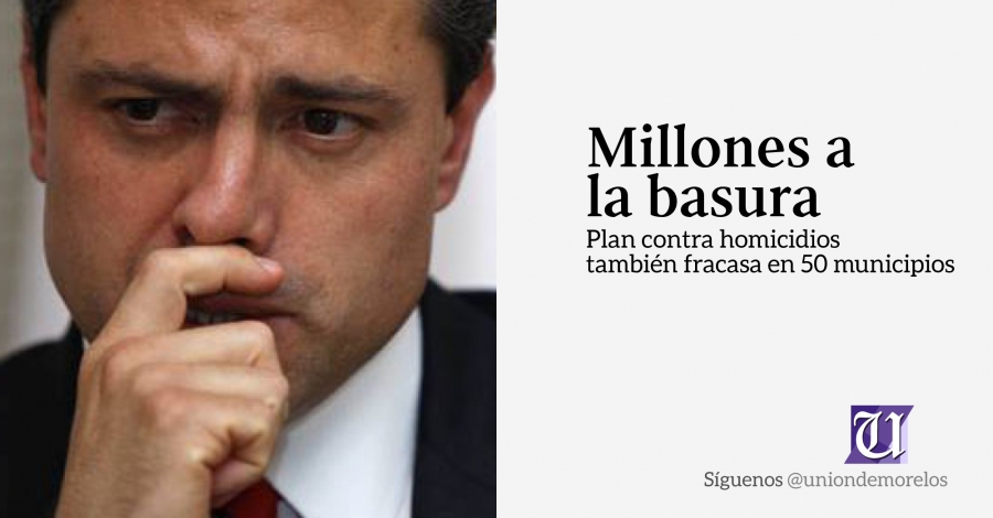 El plan de EPN contra homicidios en 50 municipios también fracasa; millones a la basura, le critican