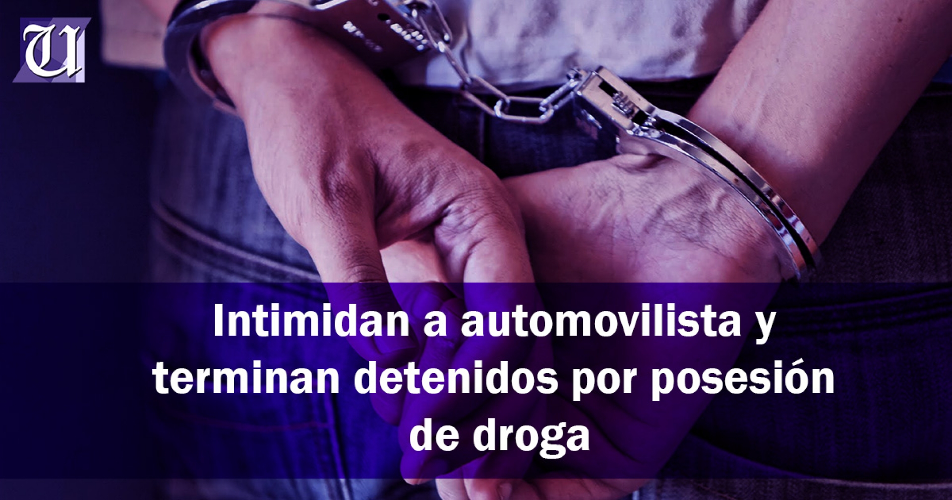 Intimidan a automovilista y terminan detenidos por posesión de droga
