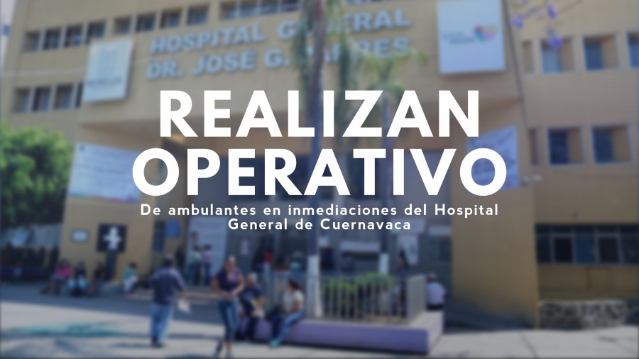 Realizan operativo de revisión de ambulantes en inmediaciones del Hospital General de Cuernavaca