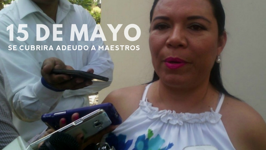 Informa SNTE que continúan los adeudos a maestros; el 15 de mayo se entregarán los primeros pagos