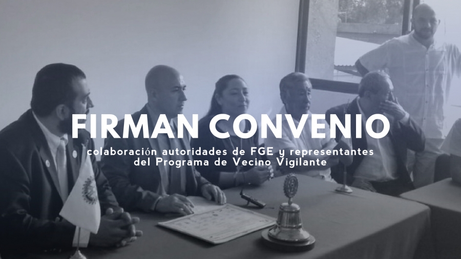 Firman convenio de colaboración autoridades de FGE y representantes del Programa de Vecino Vigilante