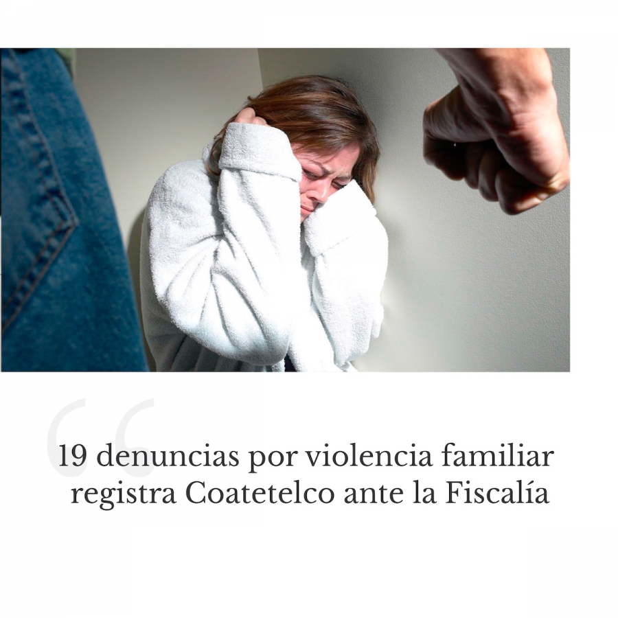 19 denuncias por violencia familiar registra Coatetelco ante la Fiscalía